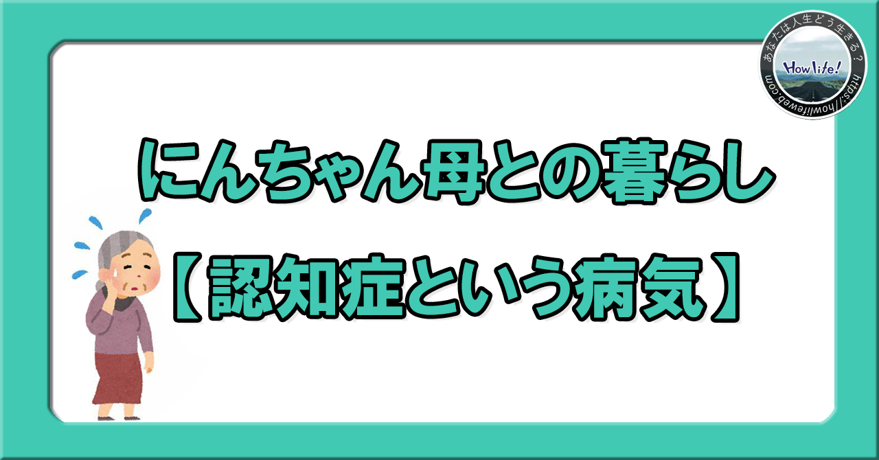 にんちゃん母との暮らし③【認知症という病気】